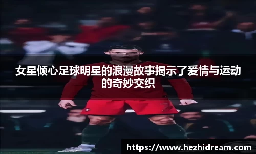 女星倾心足球明星的浪漫故事揭示了爱情与运动的奇妙交织