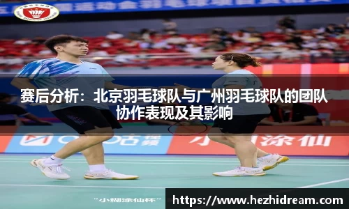 赛后分析：北京羽毛球队与广州羽毛球队的团队协作表现及其影响