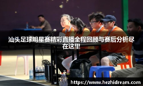 汕头足球明星赛精彩直播全程回顾与赛后分析尽在这里