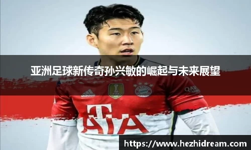 亚洲足球新传奇孙兴敏的崛起与未来展望