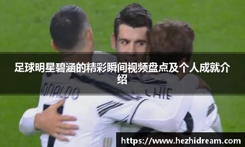 足球明星碧涵的精彩瞬间视频盘点及个人成就介绍