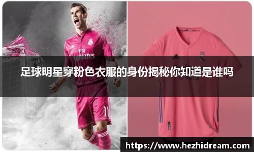 足球明星穿粉色衣服的身份揭秘你知道是谁吗